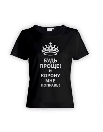 Женская прикольная футболка с надписью "Будь проще! и корону мне поправь"